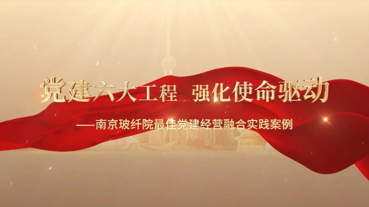  党建经营融合十佳案例⑤ | 南京玻纤院—“16361”党建工作法，深度推进党建和业务同频共振 